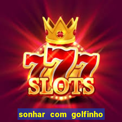 sonhar com golfinho jogo do bicho